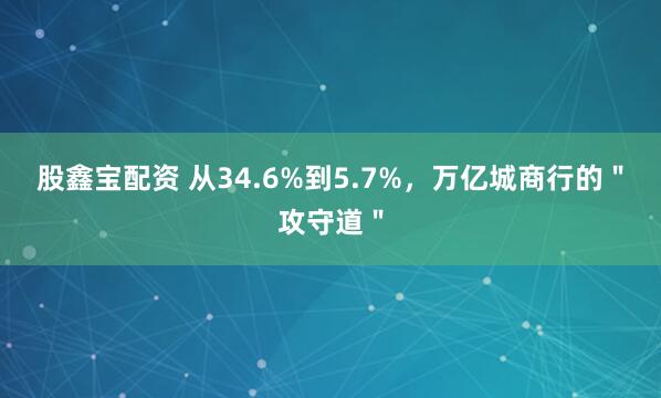 股鑫宝配资 从34.6%到5.7%，万亿城商行的＂攻守道＂