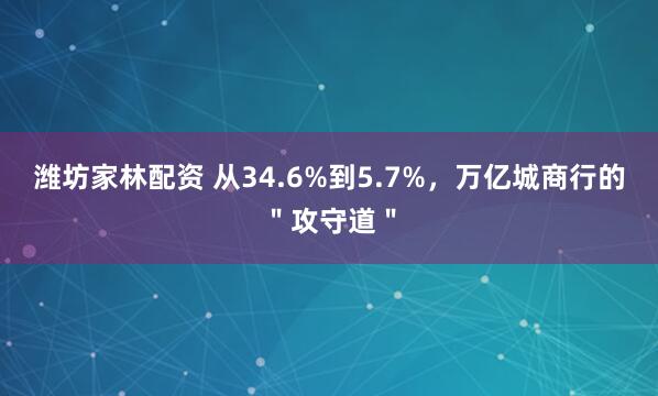 潍坊家林配资 从34.6%到5.7%，万亿城商行的＂攻守道＂