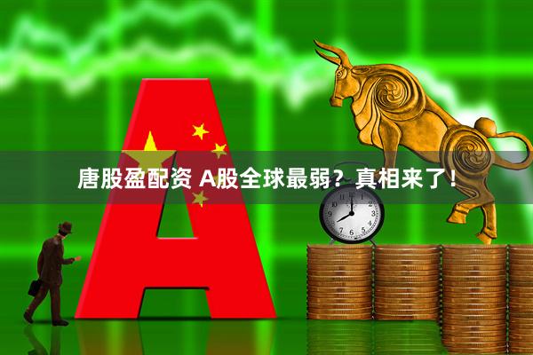 唐股盈配资 A股全球最弱？真相来了！