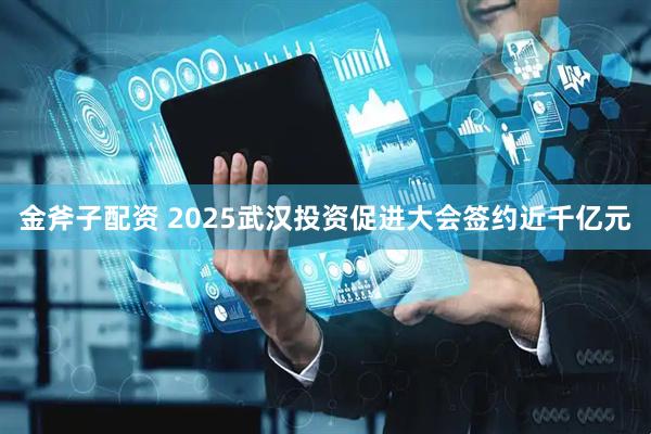 金斧子配资 2025武汉投资促进大会签约近千亿元