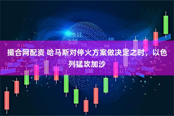 撮合网配资 哈马斯对停火方案做决定之时，以色列猛攻加沙
