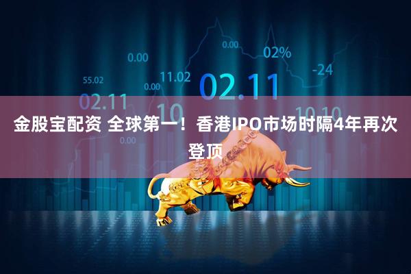 金股宝配资 全球第一！香港IPO市场时隔4年再次登顶