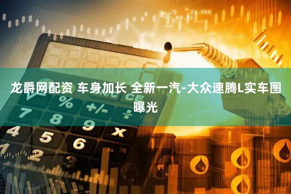 龙爵网配资 车身加长 全新一汽-大众速腾L实车图曝光