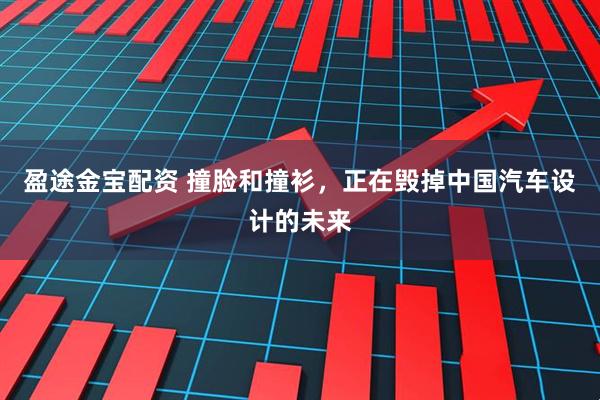 盈途金宝配资 撞脸和撞衫，正在毁掉中国汽车设计的未来