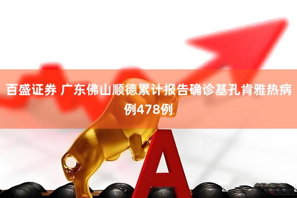 百盛证券 广东佛山顺德累计报告确诊基孔肯雅热病例478例