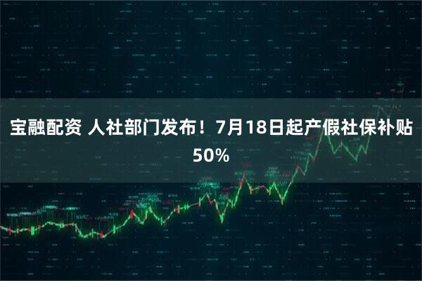 宝融配资 人社部门发布！7月18日起产假社保补贴50%